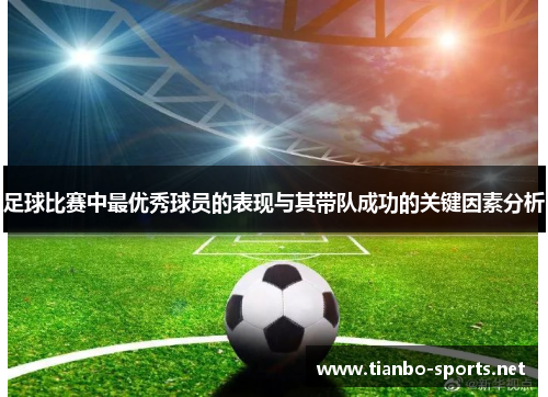 足球比赛中最优秀球员的表现与其带队成功的关键因素分析 足球比赛中最优秀球员的表现与其带队成功的关键因素分析