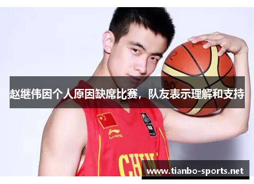 赵继伟因个人原因缺席比赛，队友表示理解和支持