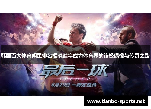 韩国百大体育明星排名揭晓谁将成为体育界的终极偶像与传奇之路 韩国百大体育明星排名揭晓谁将成为体育界的终极偶像与传奇之路