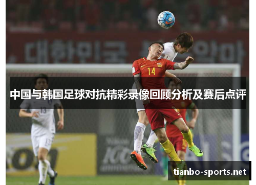 中国与韩国足球对抗精彩录像回顾分析及赛后点评