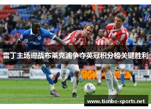 雷丁主场迎战布莱克浦争夺英冠积分榜关键胜利