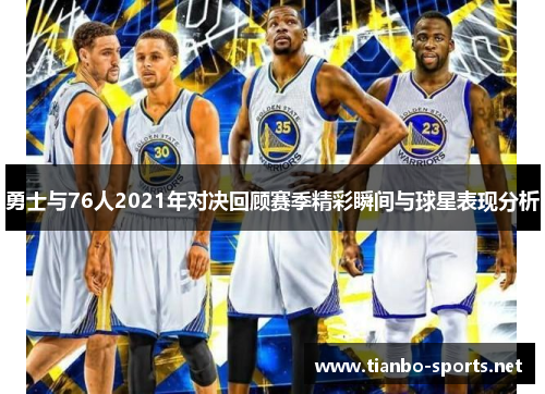勇士与76人2021年对决回顾赛季精彩瞬间与球星表现分析