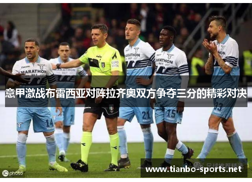 意甲激战布雷西亚对阵拉齐奥双方争夺三分的精彩对决