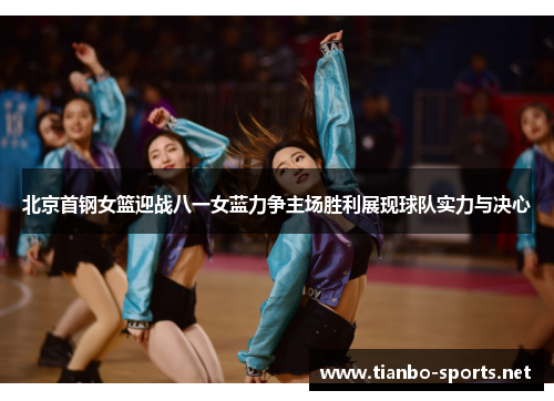北京首钢女篮迎战八一女蓝力争主场胜利展现球队实力与决心