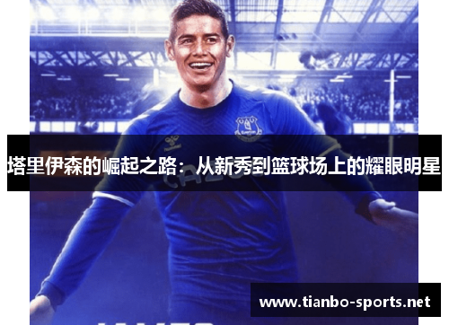 塔里伊森的崛起之路：从新秀到篮球场上的耀眼明星